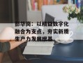 彭华岗：以精益数字化融合为支点，夯实新质生产力发展根基