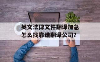英文法律文件翻译加急怎么找靠谱翻译公司？