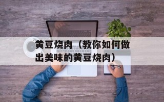 黄豆烧肉（教你如何做出美味的黄豆烧肉）