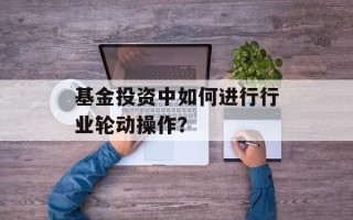 基金投资中如何进行行业轮动操作？