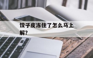 饺子皮冻住了怎么马上解？