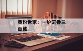 香粉世家：一炉沉香三百载