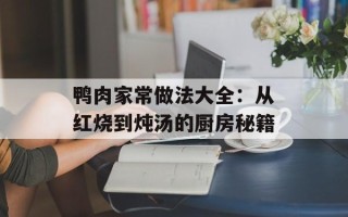 鸭肉家常做法大全：从红烧到炖汤的厨房秘籍
