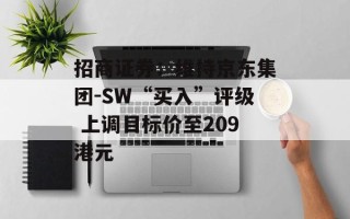 招商证券：维持京东集团-SW“买入”评级 上调目标价至209港元