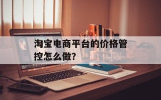淘宝电商平台的价格管控怎么做？