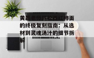 黄磊老师同款西红柿面的终极复刻指南：从选材到灵魂汤汁的细节拆解