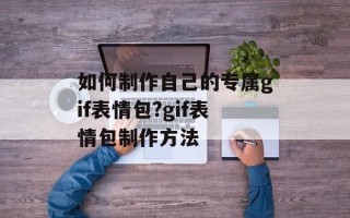 如何制作自己的专属gif表情包?gif表情包制作方法