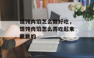 馄饨肉馅怎么做好吃，馄饨肉馅怎么弄吃起来脆脆的