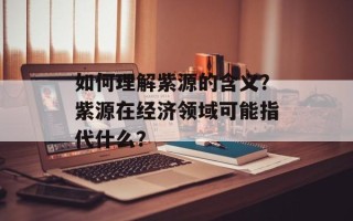 如何理解紫源的含义？紫源在经济领域可能指代什么？