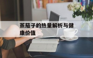 蒸茄子的热量解析与健康价值
