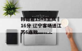 韩德君15+8王岚嵚16分 辽宁客场送江苏6连败