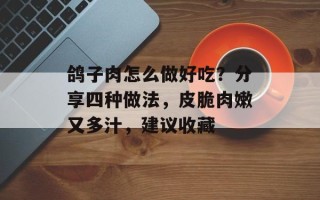 鸽子肉怎么做好吃？分享四种做法，皮脆肉嫩又多汁，建议收藏