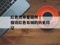 红色传承看赣州 | 探访红色石城的历史印记