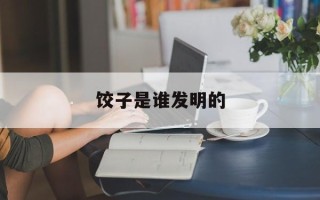 饺子是谁发明的