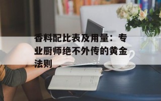 香料配比表及用量：专业厨师绝不外传的黄金法则
