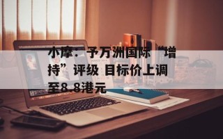 小摩：予万洲国际“增持”评级 目标价上调至8.8港元