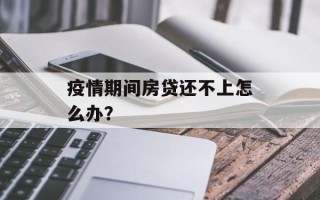 疫情期间房贷还不上怎么办？