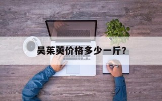 吴茱萸价格多少一斤？