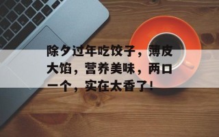 除夕过年吃饺子，薄皮大馅，营养美味，两口一个，实在太香了！