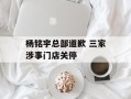 杨铭宇总部道歉 三家涉事门店关停