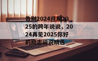 告别2024迎接2025的跨年说说，2024再见2025你好的励志说说精选