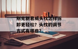 别克新君威头枕怎样拆卸更轻松？头枕的调节方式有哪些？