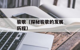 骏歌（探秘骏歌的发展历程）