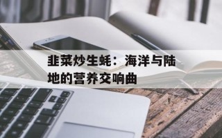 韭菜炒生蚝：海洋与陆地的营养交响曲