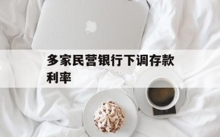 多家民营银行下调存款利率