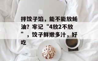 拌饺子馅，能不能放蚝油？牢记“4放2不放”，饺子鲜嫩多汁，好吃