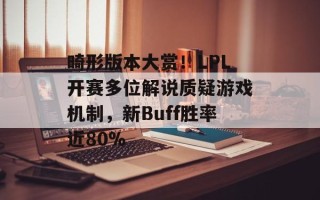 畸形版本大赏！LPL开赛多位解说质疑游戏机制，新Buff胜率近80%