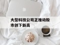 大型科技公司正推动股市创下新高