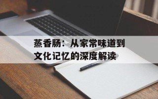 蒸香肠：从家常味道到文化记忆的深度解读