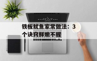 铁板鱿鱼家常做法：3个诀窍鲜嫩不腥