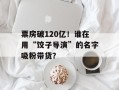 票房破120亿！谁在用“饺子导演”的名字吸粉带货？