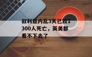 叙利亚内乱3天已致1300人死亡，英美都看不下去了