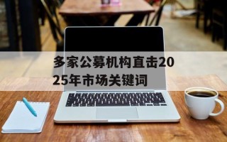 多家公募机构直击2025年市场关键词