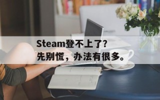 Steam登不上了？先别慌，办法有很多。