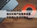 DuckDuckGo现允许用户在搜索结果中隐藏AI生成的图片