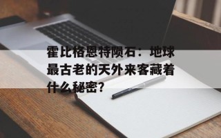 霍比格恩特陨石：地球最古老的天外来客藏着什么秘密？