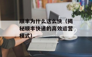 顺丰为什么这么快（揭秘顺丰快递的高效运营模式）