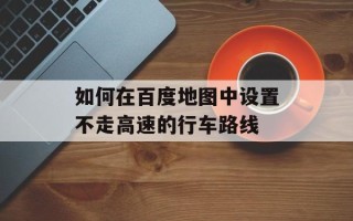 如何在百度地图中设置不走高速的行车路线