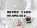 温暖家常菜：玉米烧排骨的简单做法分享