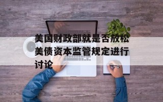 美国财政部就是否放松美债资本监管规定进行讨论