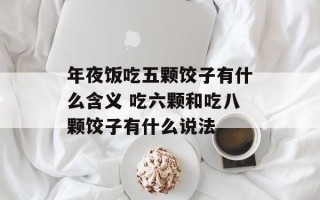 年夜饭吃五颗饺子有什么含义 吃六颗和吃八颗饺子有什么说法