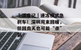​温度记｜速冻模式急刹车！深圳周末回暖，但回南天也可能“杀”到