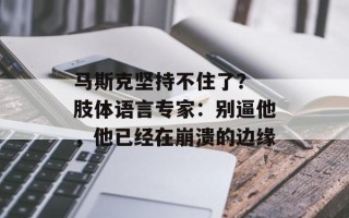 马斯克坚持不住了？ 肢体语言专家：别逼他，他已经在崩溃的边缘