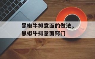 黑椒牛排意面的做法，黑椒牛排意面窍门