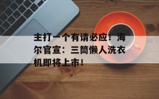 主打一个有请必应！海尔官宣：三筒懒人洗衣机即将上市！