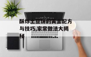 酥炸土豆饼的黄金配方与技巧,家常做法大揭秘
